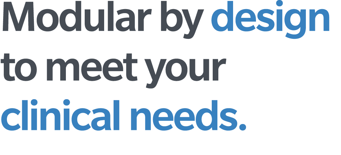 Modular by design to meet your clinical needs 