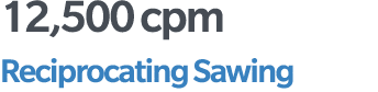 12,500 cpm Reciprocating Sawing