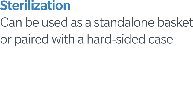Sterilization Can be used as a standalone basket or paired with a hard-sided case